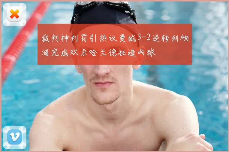 裁判神判罚引热议曼城3-2逆转利物浦完成双杀哈兰德独造两球