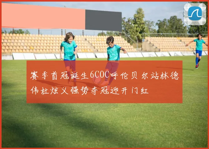 赛季首冠诞生6COC呼伦贝尔站林德伟杜炫义强势夺冠迎开门红