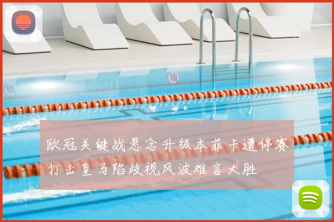 欧冠关键战悬念升级本菲卡遭停赛打击皇马陷歧视风波难言大胜