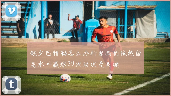 缺少巴特勒怎么办科尔我们依然能高水平赢球39次助攻是关键