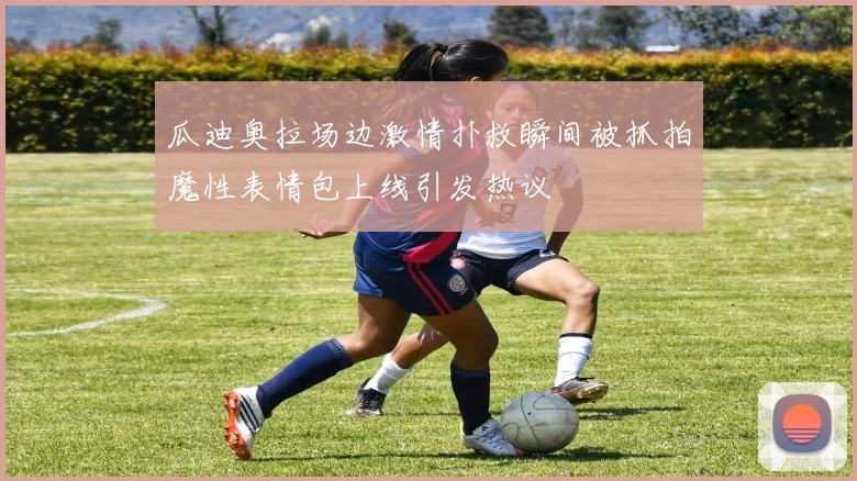 瓜迪奥拉场边激情扑救瞬间被抓拍魔性表情包上线引发热议