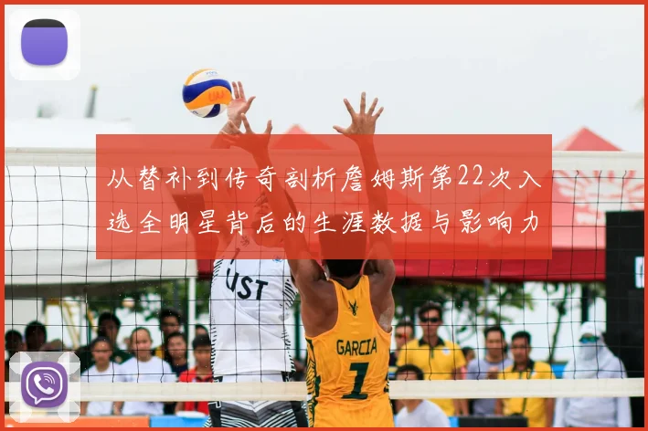 从替补到传奇剖析詹姆斯第22次入选全明星背后的生涯数据与影响力