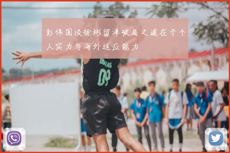 彭伟国谈徐彬留洋破局之道在于个人实力与海外适应能力