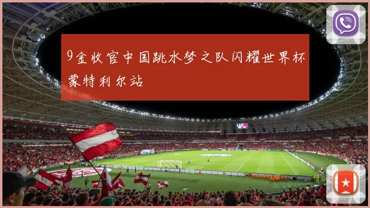 9金收官中国跳水梦之队闪耀世界杯蒙特利尔站