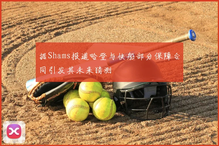据Shams报道哈登与快船部分保障合同引发其未来猜测