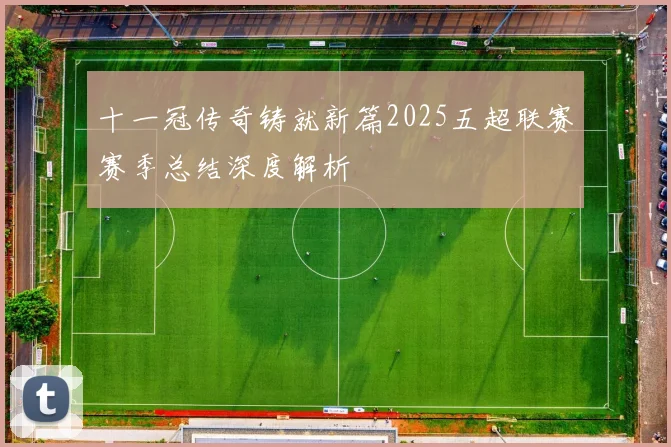 十一冠传奇铸就新篇2025五超联赛赛季总结深度解析